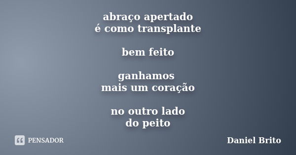 abraço apertado é como transplante bem feito ganhamos mais um coração no outro lado do peito... Frase de Daniel Brito.