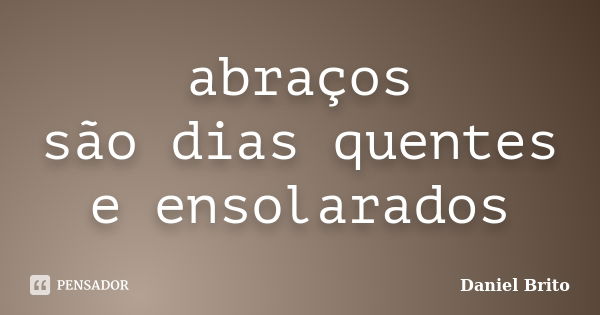 abraços são dias quentes e ensolarados... Frase de Daniel Brito.