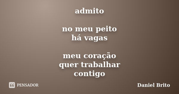 admito no meu peito há vagas meu coração quer trabalhar contigo... Frase de Daniel Brito.