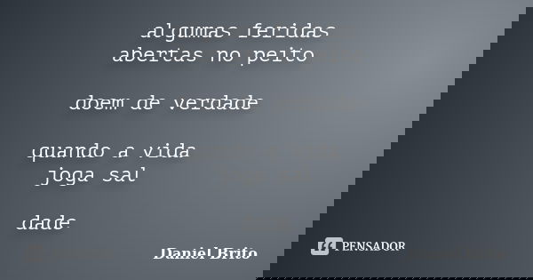 algumas feridas abertas no peito doem de verdade quando a vida joga sal dade... Frase de Daniel Brito.