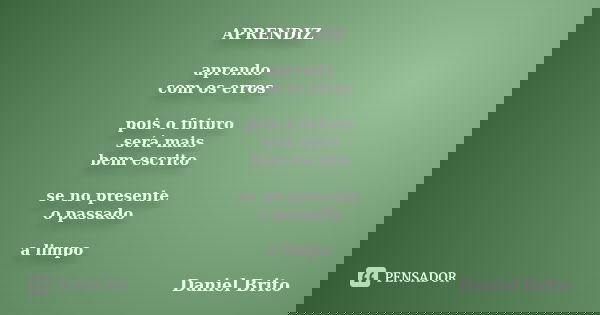 APRENDIZ aprendo com os erros pois o futuro será mais bem escrito se no presente o passado a limpo... Frase de Daniel Brito.