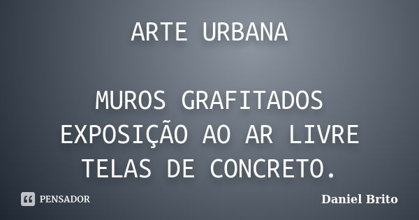 ARTE URBANA MUROS GRAFITADOS EXPOSIÇÃO AO AR LIVRE TELAS DE CONCRETO.... Frase de Daniel Brito.