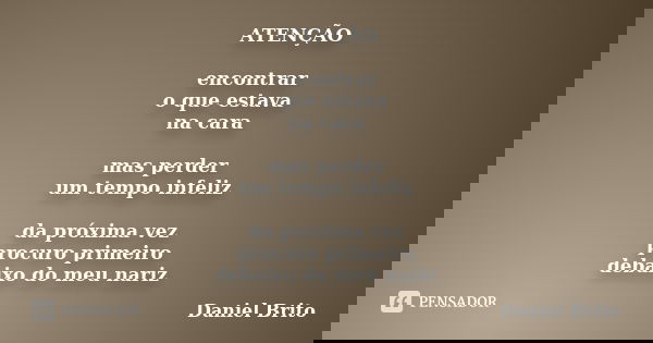 ATENÇÃO encontrar o que estava na cara mas perder um tempo infeliz da próxima vez procuro primeiro debaixo do meu nariz... Frase de Daniel Brito.
