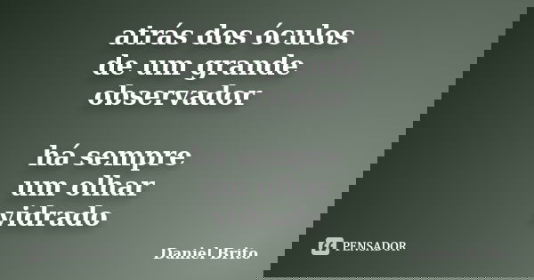 atrás dos óculos de um grande observador há sempre um olhar vidrado... Frase de Daniel Brito.
