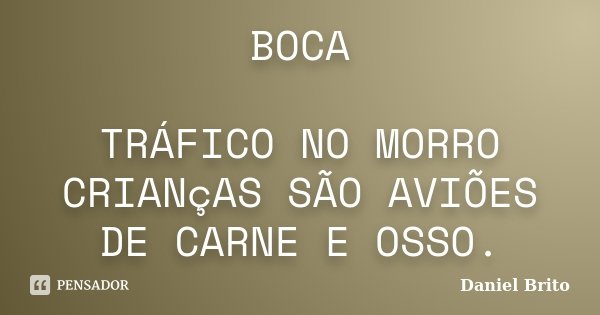 BOCA TRÁFICO NO MORRO CRIANçAS SÃO AVIÕES DE CARNE E OSSO.... Frase de Daniel Brito.