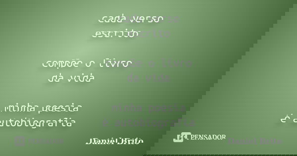 cada verso escrito compõe o livro da vida minha poesia é autobiografia... Frase de Daniel Brito.