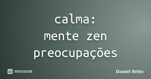 calma: mente zen preocupações... Frase de Daniel Brito.