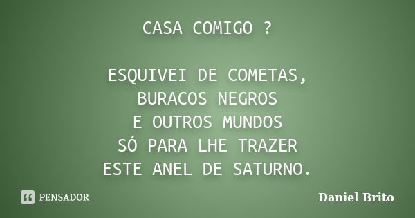 CASA COMIGO ? ESQUIVEI DE COMETAS, BURACOS NEGROS E OUTROS MUNDOS SÓ PARA LHE TRAZER ESTE ANEL DE SATURNO.... Frase de Daniel Brito.