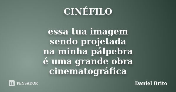 CINÉFILO essa tua imagem sendo projetada na minha pálpebra é uma grande obra cinematográfica... Frase de Daniel Brito.