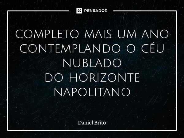 completo mais um ano contemplando o céu nublado do horizonte napolitano⁠... Frase de Daniel Brito.