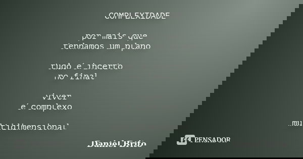 COMPLEXIDADE por mais que tenhamos um plano tudo é incerto no final viver é complexo multidimensional... Frase de Daniel Brito.