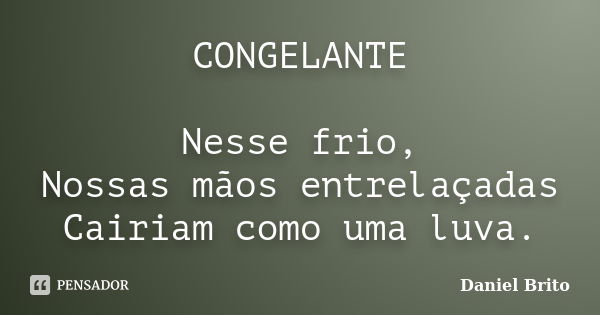 CONGELANTE Nesse frio, Nossas mãos entrelaçadas Cairiam como uma luva.... Frase de Daniel Brito.