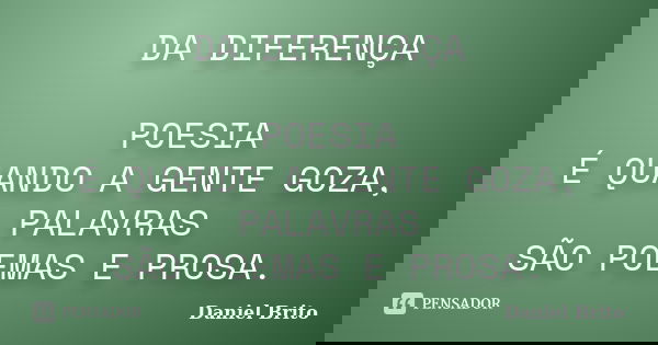 DA DIFERENÇA POESIA É QUANDO A GENTE GOZA, PALAVRAS SÃO POEMAS E PROSA.... Frase de Daniel Brito.