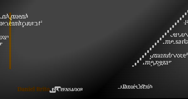 da queda que tenho por ti eu só vou me salvar quando você me pegar... Frase de Daniel Brito.