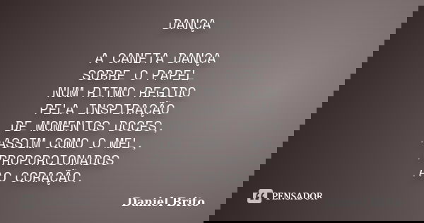 DANÇA A CANETA DANÇA SOBRE O PAPEL NUM RITMO REGIDO PELA INSPIRAÇÃO DE MOMENTOS DOCES, ASSIM COMO O MEL, PROPORCIONADOS AO CORAÇÃO.... Frase de Daniel Brito.