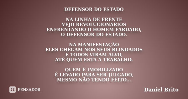 DEFENSOR DO ESTADO NA LINHA DE FRENTE VEJO REVOLUCIONÁRIOS ENFRENTANDO O HOMEM FARDADO, O DEFENSOR DO ESTADO. NA MANIFESTAÇÃO ELES CHEGAM NOS SEUS BLINDADOS E T... Frase de Daniel Brito.