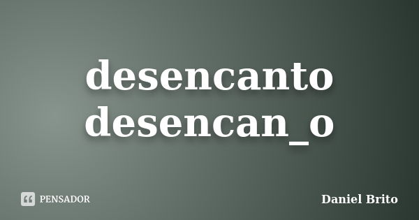 desencanto desencan_o... Frase de Daniel Brito.