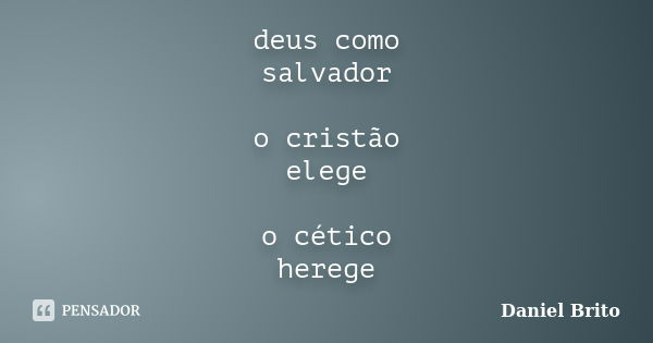 deus como salvador o cristão elege o cético herege... Frase de Daniel Brito.