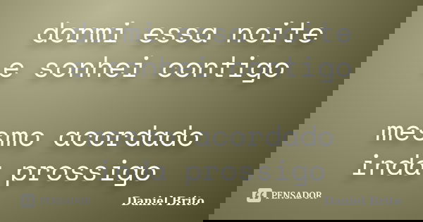 dormi essa noite e sonhei contigo mesmo acordado inda prossigo... Frase de Daniel Brito.