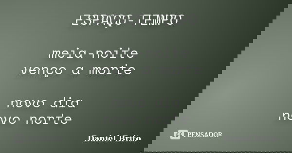 ESPAÇO-TEMPO meia-noite venço a morte novo dia novo norte... Frase de Daniel Brito.