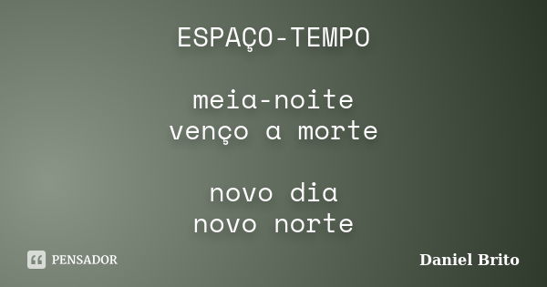 ESPAÇO-TEMPO meia-noite venço a morte novo dia novo norte... Frase de Daniel Brito.