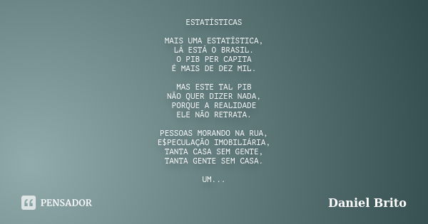 ESTATÍSTICAS MAIS UMA ESTATÍSTICA, LÁ ESTÁ O BRASIL. O PIB PER CAPITA É MAIS DE DEZ MIL. MAS ESTE TAL PIB NÃO QUER DIZER NADA, PORQUE A REALIDADE ELE NÃO RETRAT... Frase de Daniel Brito.