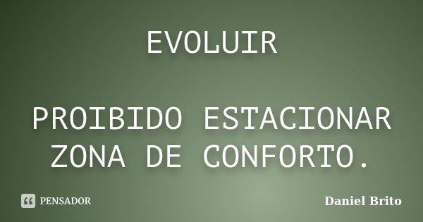 EVOLUIR PROIBIDO ESTACIONAR ZONA DE CONFORTO.... Frase de Daniel Brito.