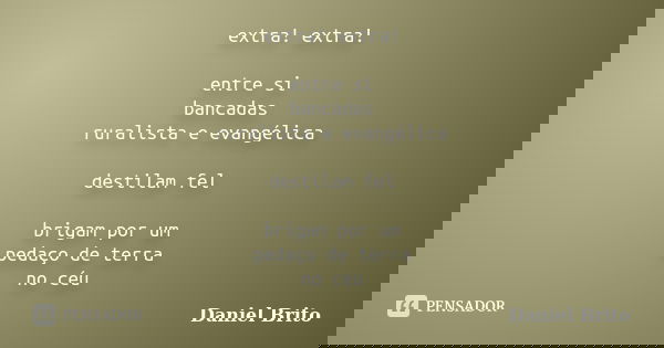 extra! extra! entre si bancadas ruralista e evangélica destilam fel brigam por um pedaço de terra no céu... Frase de Daniel Brito.