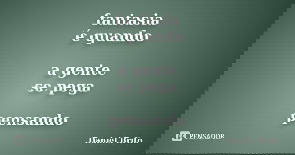 fantasia é quando a gente se pega pensando... Frase de Daniel Brito.