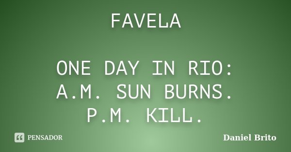 FAVELA ONE DAY IN RIO: A.M. SUN BURNS. P.M. KILL.... Frase de Daniel Brito.