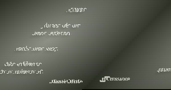FINDO juras de um
amor eterno. mais uma vez, tão efêmero
quanto o número 0.... Frase de Daniel Brito.