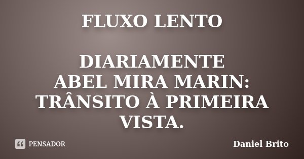 FLUXO LENTO DIARIAMENTE ABEL MIRA MARIN: TRÂNSITO À PRIMEIRA VISTA.... Frase de Daniel Brito.