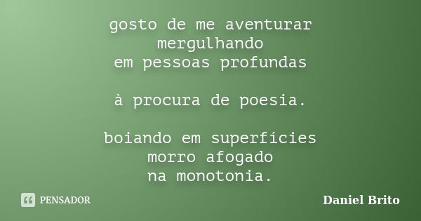 gosto de me aventurar mergulhando em pessoas profundas à procura de poesia. boiando em superfícies morro afogado na monotonia.... Frase de Daniel Brito.