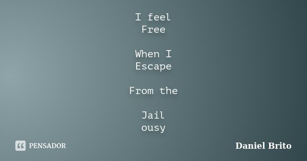 I feel Free When I Escape From the Jail ousy... Frase de Daniel Brito.