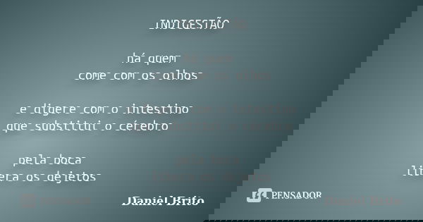 INDIGESTÃO há quem come com os olhos e digere com o intestino que substitui o cérebro pela boca libera os dejetos... Frase de Daniel Brito.