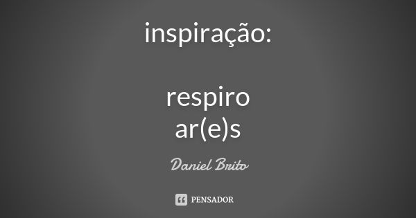 inspiração: respiro ar(e)s... Frase de Daniel Brito.