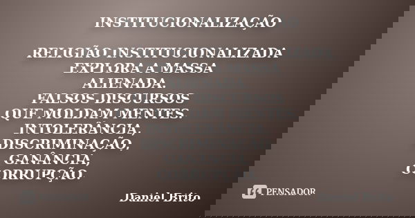 INSTITUCIONALIZAÇÃO RELIGIÃO INSTITUCIONALIZADA EXPLORA A MASSA ALIENADA. FALSOS DISCURSOS QUE MOLDAM MENTES. INTOLERÂNCIA, DISCRIMINAÇÃO, GANÂNCIA, CORRUPÇÃO.... Frase de Daniel Brito.