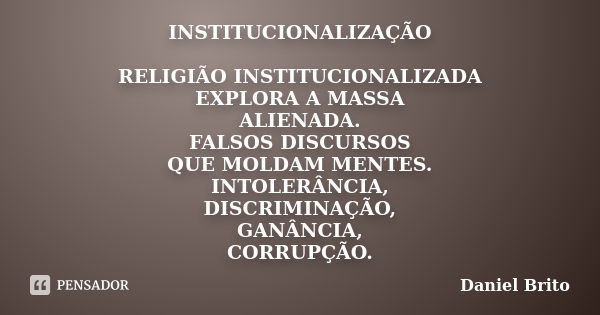 INSTITUCIONALIZAÇÃO RELIGIÃO INSTITUCIONALIZADA EXPLORA A MASSA ALIENADA. FALSOS DISCURSOS QUE MOLDAM MENTES. INTOLERÂNCIA, DISCRIMINAÇÃO, GANÂNCIA, CORRUPÇÃO.... Frase de Daniel Brito.