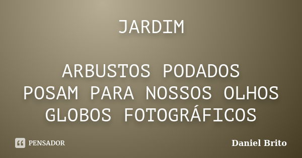 JARDIM ARBUSTOS PODADOS POSAM PARA NOSSOS OLHOS GLOBOS FOTOGRÁFICOS... Frase de Daniel Brito.