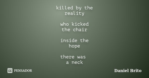 killed by the reality who kicked the chair inside the hope there was a neck... Frase de Daniel Brito.