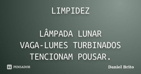 LIMPIDEZ LÂMPADA LUNAR VAGA-LUMES TURBINADOS TENCIONAM POUSAR.... Frase de Daniel Brito.