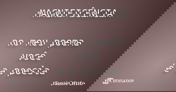 MAGNIFICÊNCIA no meu poema você é a poesia... Frase de Daniel Brito.