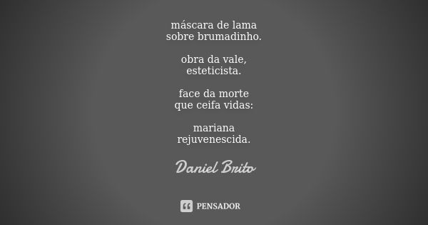 máscara de lama sobre brumadinho. obra da vale, esteticista. face da morte que ceifa vidas: mariana rejuvenescida.... Frase de Daniel Brito.