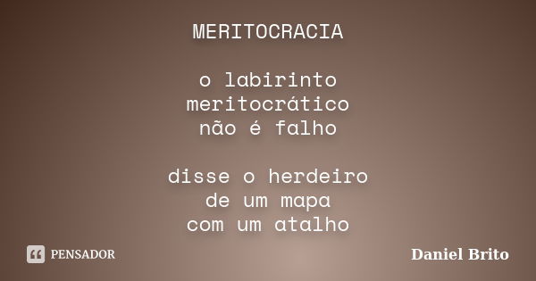 MERITOCRACIA o labirinto meritocrático não é falho disse o herdeiro de um mapa com um atalho... Frase de Daniel Brito.