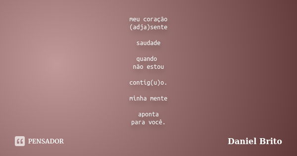 meu coração (adja)sente saudade quando não estou contíg(u)o. minha mente aponta para você.... Frase de Daniel Brito.