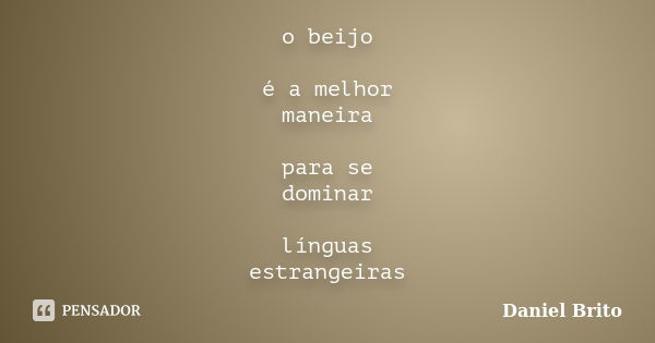 o beijo é a melhor maneira para se dominar línguas estrangeiras... Frase de Daniel Brito.