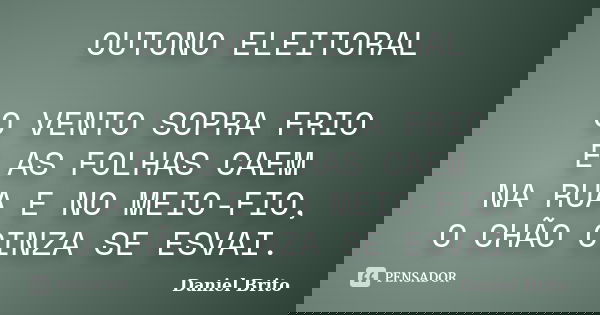 OUTONO ELEITORAL O VENTO SOPRA FRIO E AS FOLHAS CAEM NA RUA E NO MEIO-FIO, O CHÃO CINZA SE ESVAI.... Frase de Daniel Brito.