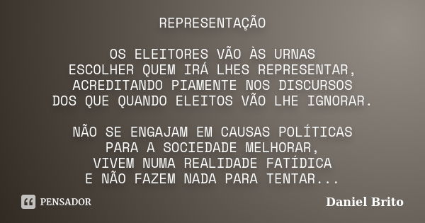 REPRESENTAÇÃO OS ELEITORES VÃO ÀS URNAS ESCOLHER QUEM IRÁ LHES REPRESENTAR, ACREDITANDO PIAMENTE NOS DISCURSOS DOS QUE QUANDO ELEITOS VÃO LHE IGNORAR. NÃO SE EN... Frase de Daniel Brito.