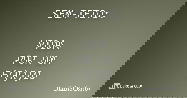 SEM-TETO: VIDA POR UM F(R)IO... Frase de Daniel Brito.