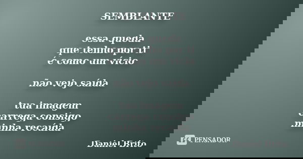 SEMBLANTE essa queda que tenho por ti é como um vício não vejo saída tua imagem carrega consigo minha recaída... Frase de Daniel Brito.